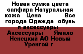 Новая сумка цвета сапфира.Натуральная кожа › Цена ­ 4 990 - Все города Одежда, обувь и аксессуары » Аксессуары   . Ямало-Ненецкий АО,Новый Уренгой г.